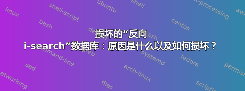 损坏的“反向 i-search”数据库：原因是什么以及如何损坏？