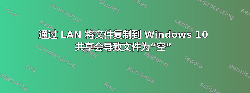 通过 LAN 将文件复制到 Windows 10 共享会导致文件为“空”