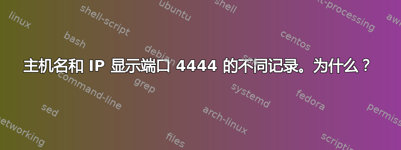 主机名和 IP 显示端口 4444 的不同记录。为什么？