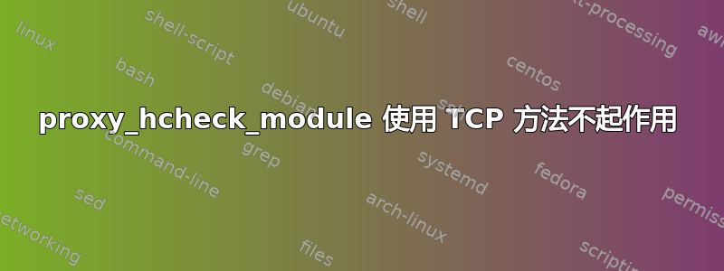 proxy_hcheck_module 使用 TCP 方法不起作用