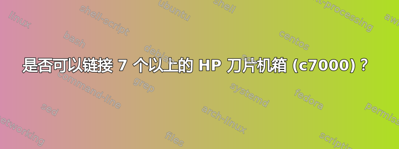 是否可以链接 7 个以上的 HP 刀片机箱 (c7000)？