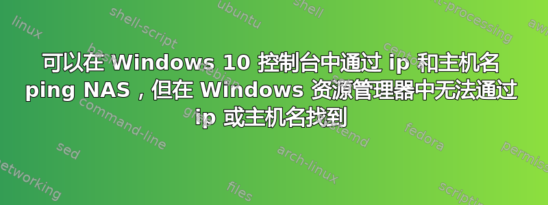 可以在 Windows 10 控制台中通过 ip 和主机名 ping NAS，但在 Windows 资源管理器中无法通过 ip 或主机名找到