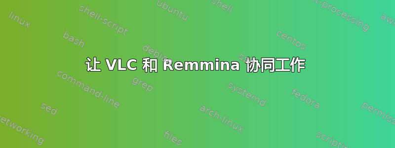 让 VLC 和 Remmina 协同工作