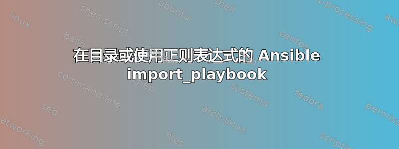 在目录或使用正则表达式的 Ansible import_playbook