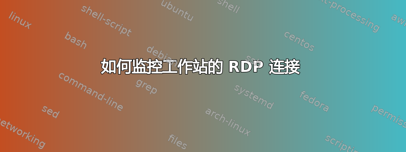 如何监控工作站的 RDP 连接