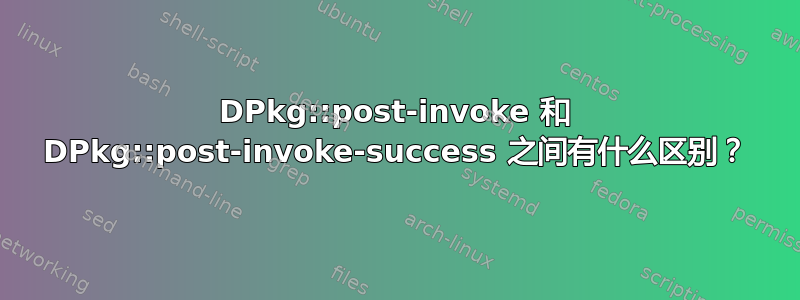 DPkg::post-invoke 和 DPkg::post-invoke-success 之间有什么区别？