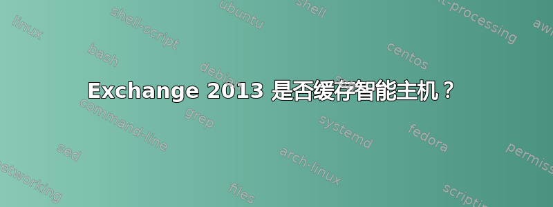 Exchange 2013 是否缓存智能主机？