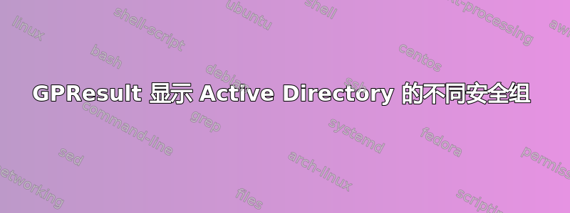 GPResult 显示 Active Directory 的不同安全组