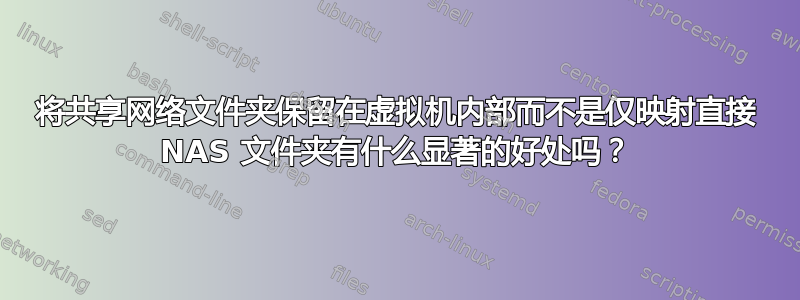 将共享网络文件夹保留在虚拟机内部而不是仅映射直接 NAS 文件夹有什么显著的好处吗？