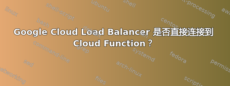 Google Cloud Load Balancer 是否直接连接到 Cloud Function？