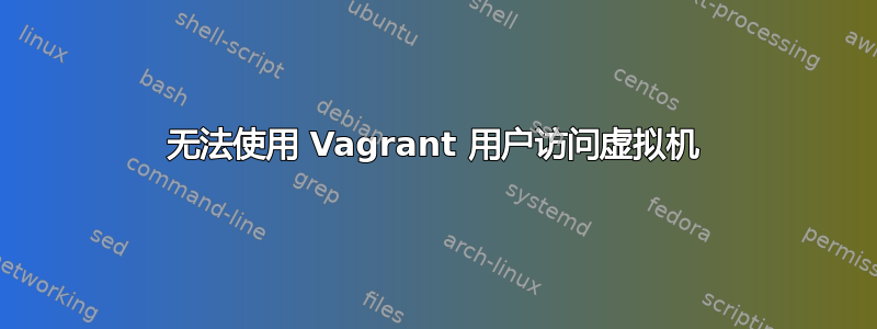 无法使用 Vagrant 用户访问虚拟机