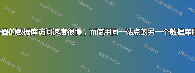 我如何确定为什么一个数据库服务器的数据库访问速度很慢，而使用同一站点的另一个数据库服务器的数据库访问速度却不慢？