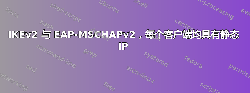 IKEv2 与 EAP-MSCHAPv2，每个客户端均具有静态 IP