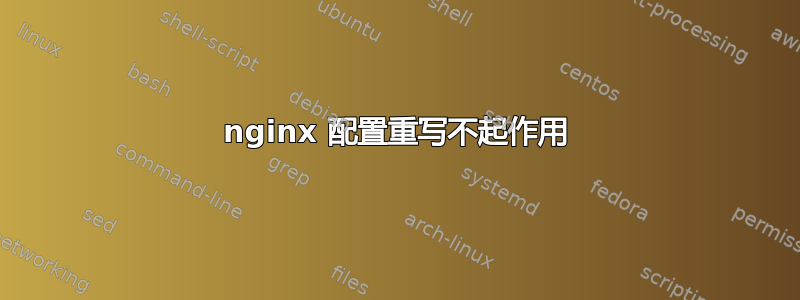 nginx 配置重写不起作用