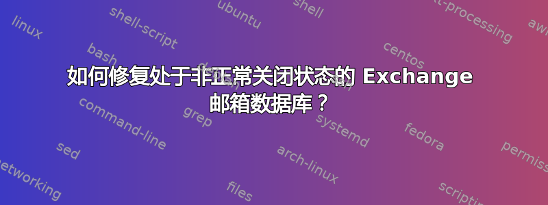 如何修复处于非正常关闭状态的 Exchange 邮箱数据库？