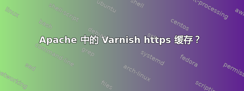 Apache 中的 Varnish https 缓存？