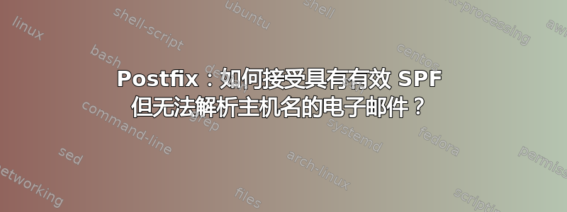 Postfix：如何接受具有有效 SPF 但无法解析主机名的电子邮件？