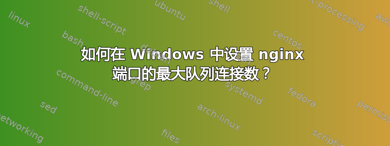 如何在 Windows 中设置 nginx 端口的最大队列连接数？