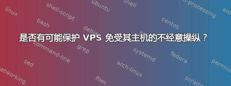 是否有可能保护 VPS 免受其主机的不经意操纵？