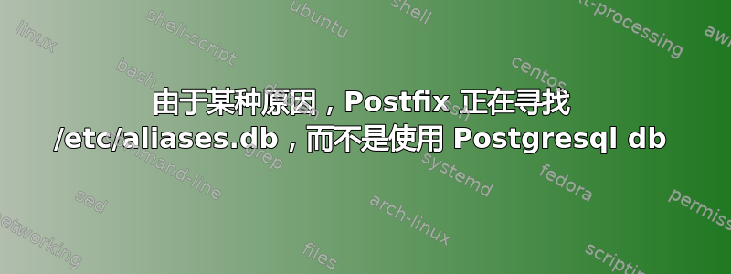 由于某种原因，Postfix 正在寻找 /etc/aliases.db，而不是使用 Postgresql db