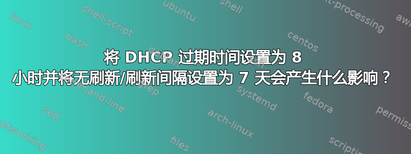 将 DHCP 过期时间设置为 8 小时并将无刷新/刷新间隔设置为 7 天会产生什么影响？