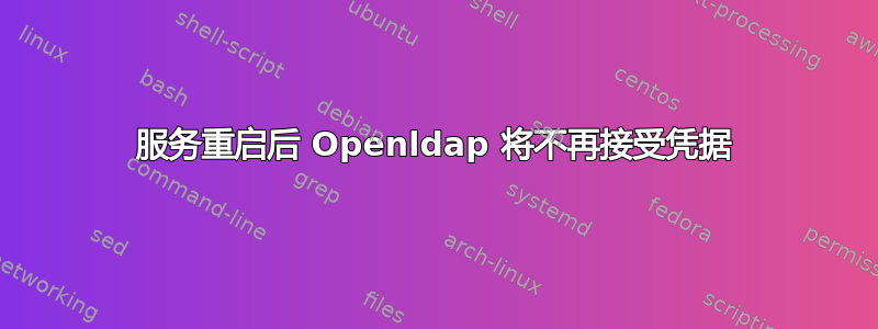 服务重启后 Openldap 将不再接受凭据