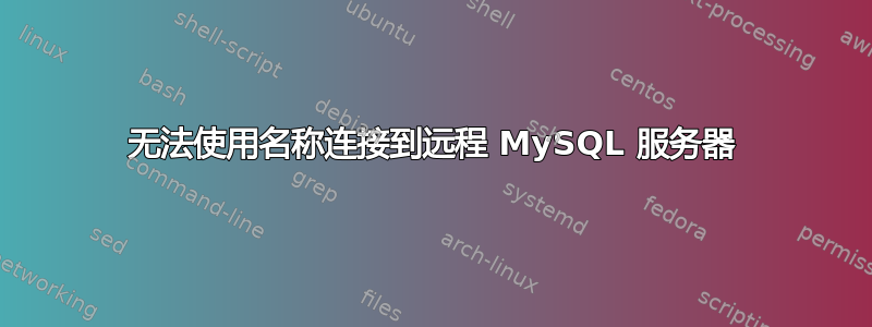 无法使用名称连接到远程 MySQL 服务器