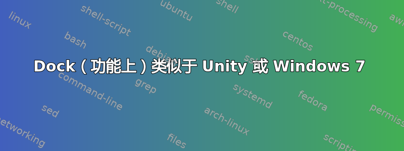 Dock（功能上）类似于 Unity 或 Windows 7