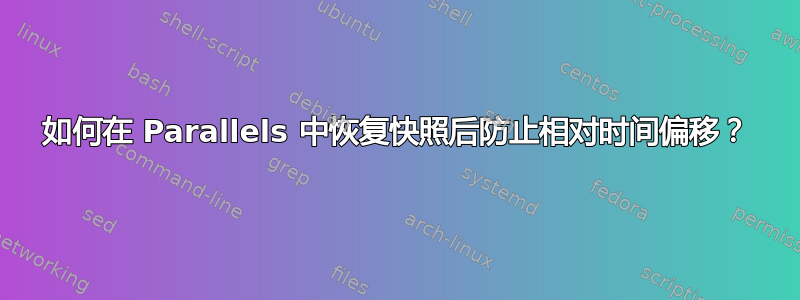 如何在 Parallels 中恢复快照后防止相对时间偏移？