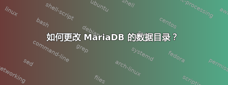 如何更改 MariaDB 的数据目录？