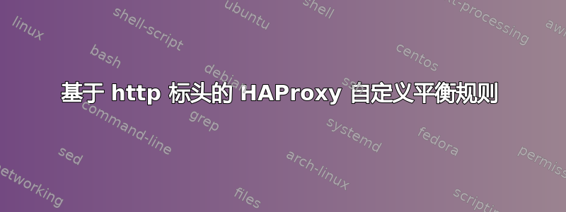 基于 http 标头的 HAProxy 自定义平衡规则