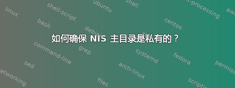 如何确保 NIS 主目录是私有的？