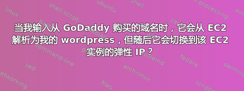 当我输入从 GoDaddy 购买的域名时，它会从 EC2 解析为我的 wordpress，但随后它会切换到该 EC2 实例的弹性 IP？