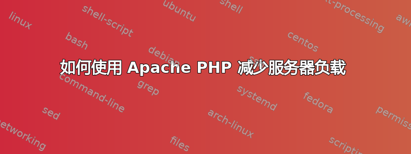 如何使用 Apache PHP 减少服务器负载