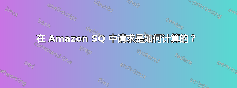 在 Amazon SQ 中请求是如何计算的？