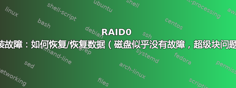 RAID0 安装故障：如何恢复/恢复数据（磁盘似乎没有故障，超级块问题）