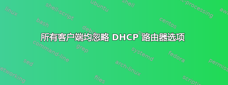 所有客户端均忽略 DHCP 路由器选项