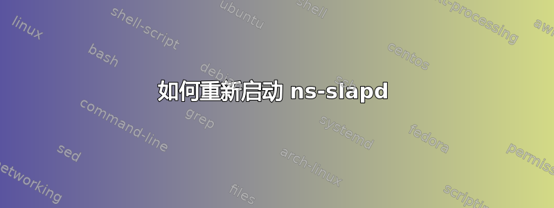 如何重新启动 ns-slapd