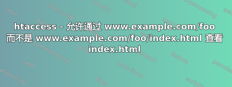 htaccess - 允许通过 www.example.com/foo 而不是 www.example.com/foo/index.html 查看 index.html