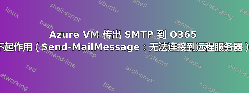 Azure VM 传出 SMTP 到 O365 不起作用（Send-MailMessage：无法连接到远程服务器）