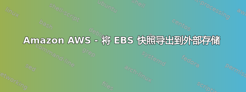 Amazon AWS - 将 EBS 快照导出到外部存储