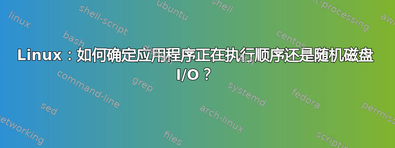 Linux：如何确定应用程序正在执行顺序还是随机磁盘 I/O？