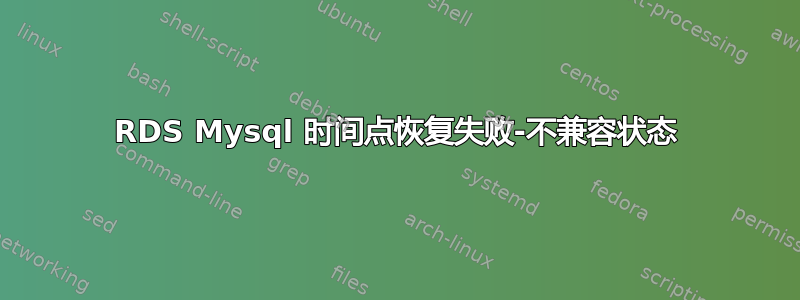 RDS Mysql 时间点恢复失败-不兼容状态