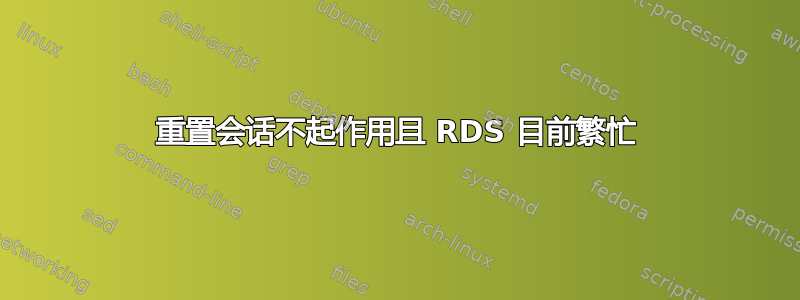 重置会话不起作用且 RDS 目前繁忙