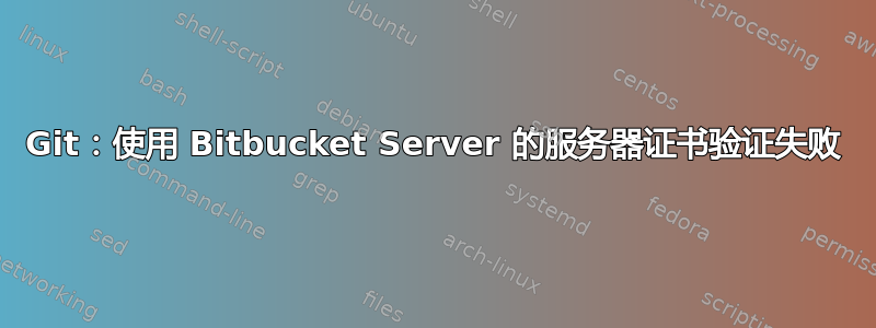 Git：使用 Bitbucket Server 的服务器证书验证失败