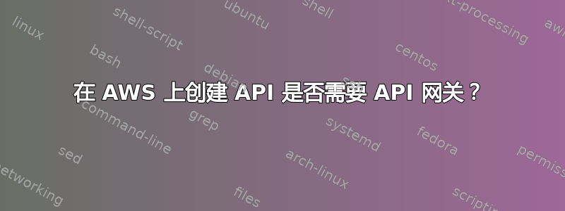 在 AWS 上创建 API 是否需要 API 网关？