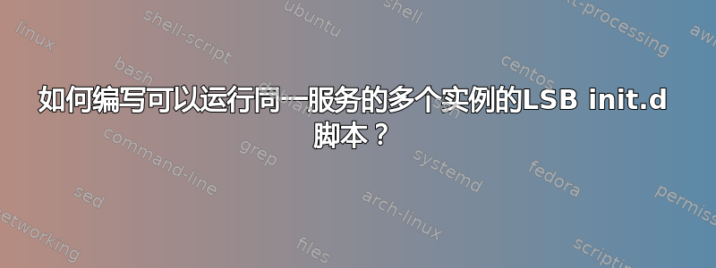 如何编写可以运行同一服务的多个实例的LSB init.d 脚本？