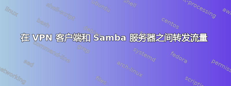 在 VPN 客户端和 Samba 服务器之间转发流量