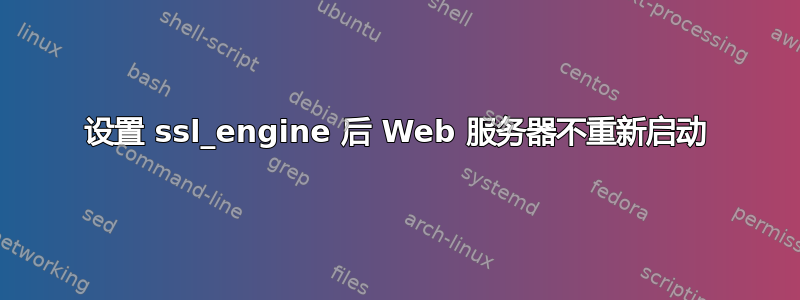 设置 ssl_engine 后 Web 服务器不重新启动