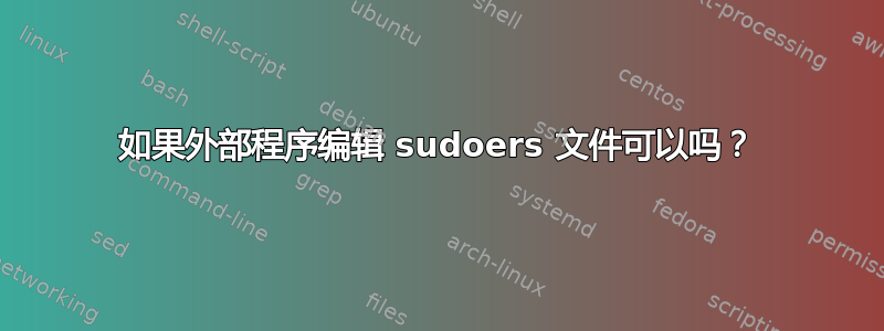 如果外部程序编辑 sudoers 文件可以吗？